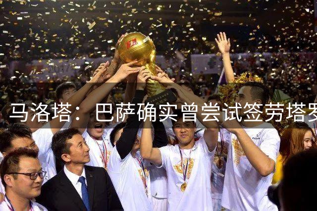 马洛塔：巴萨确实曾尝试签劳塔罗，但我们的回应非常坚决